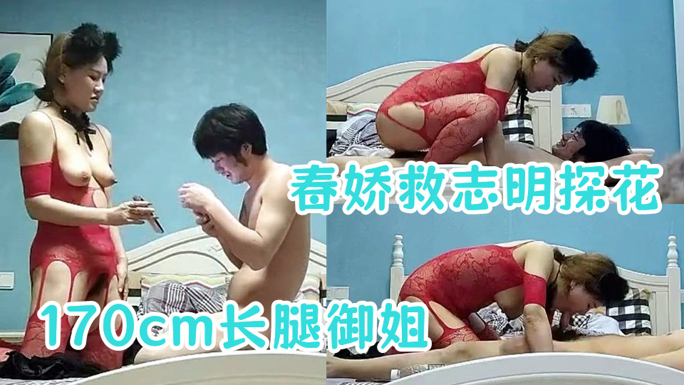 【春娇救志明探花】新晋探花劲爆首场，170cm长腿御姐，连换两套情趣内衣，肤白貌美，翘乳圆臀，女上位口交尽情玩